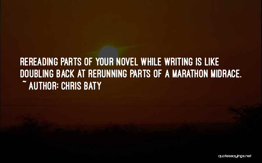 Chris Baty Quotes: Rereading Parts Of Your Novel While Writing Is Like Doubling Back At Rerunning Parts Of A Marathon Midrace.