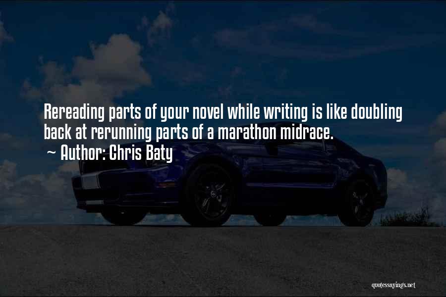 Chris Baty Quotes: Rereading Parts Of Your Novel While Writing Is Like Doubling Back At Rerunning Parts Of A Marathon Midrace.
