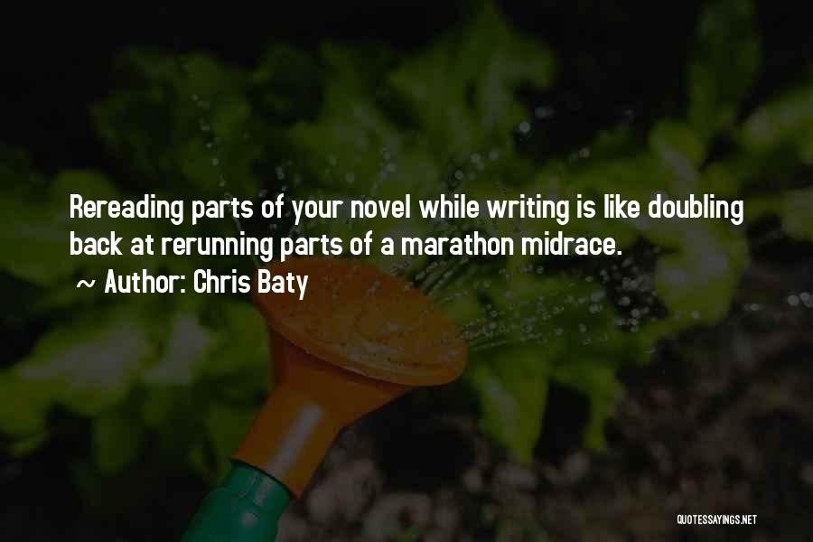Chris Baty Quotes: Rereading Parts Of Your Novel While Writing Is Like Doubling Back At Rerunning Parts Of A Marathon Midrace.