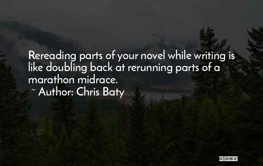 Chris Baty Quotes: Rereading Parts Of Your Novel While Writing Is Like Doubling Back At Rerunning Parts Of A Marathon Midrace.