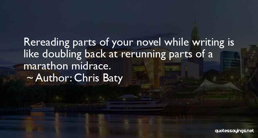 Chris Baty Quotes: Rereading Parts Of Your Novel While Writing Is Like Doubling Back At Rerunning Parts Of A Marathon Midrace.