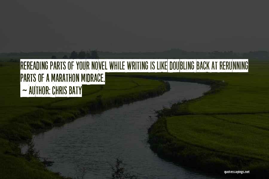 Chris Baty Quotes: Rereading Parts Of Your Novel While Writing Is Like Doubling Back At Rerunning Parts Of A Marathon Midrace.
