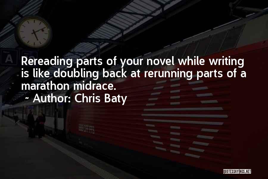 Chris Baty Quotes: Rereading Parts Of Your Novel While Writing Is Like Doubling Back At Rerunning Parts Of A Marathon Midrace.