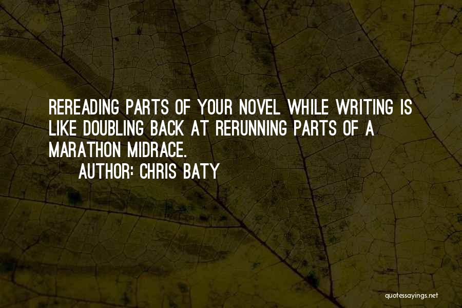 Chris Baty Quotes: Rereading Parts Of Your Novel While Writing Is Like Doubling Back At Rerunning Parts Of A Marathon Midrace.