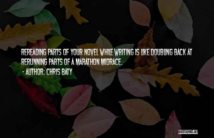 Chris Baty Quotes: Rereading Parts Of Your Novel While Writing Is Like Doubling Back At Rerunning Parts Of A Marathon Midrace.