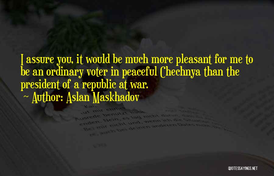 Aslan Maskhadov Quotes: I Assure You, It Would Be Much More Pleasant For Me To Be An Ordinary Voter In Peaceful Chechnya Than