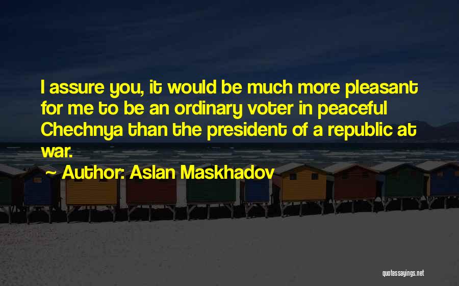 Aslan Maskhadov Quotes: I Assure You, It Would Be Much More Pleasant For Me To Be An Ordinary Voter In Peaceful Chechnya Than