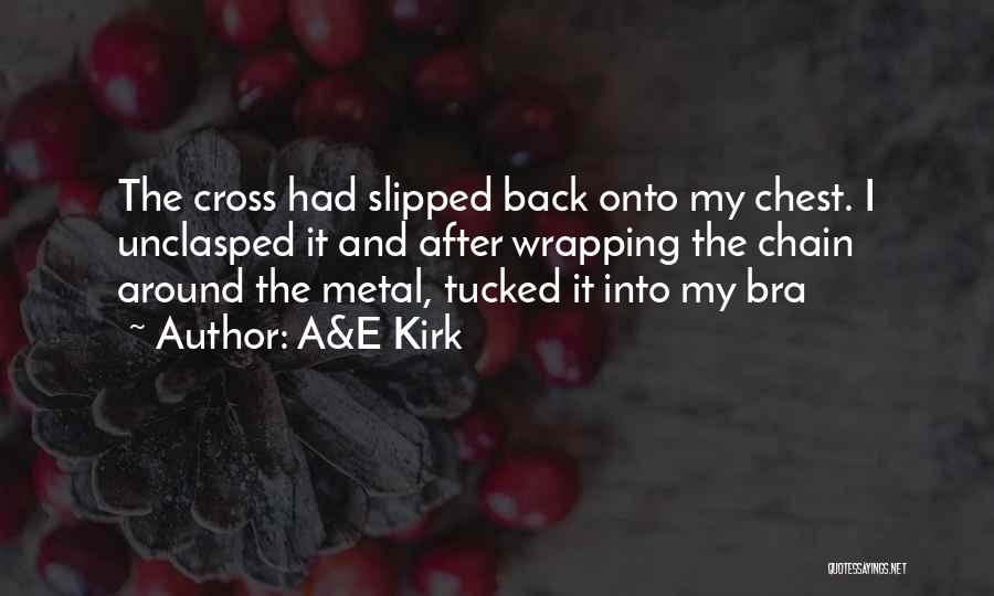 A&E Kirk Quotes: The Cross Had Slipped Back Onto My Chest. I Unclasped It And After Wrapping The Chain Around The Metal, Tucked