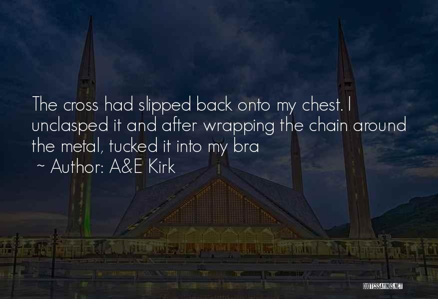 A&E Kirk Quotes: The Cross Had Slipped Back Onto My Chest. I Unclasped It And After Wrapping The Chain Around The Metal, Tucked