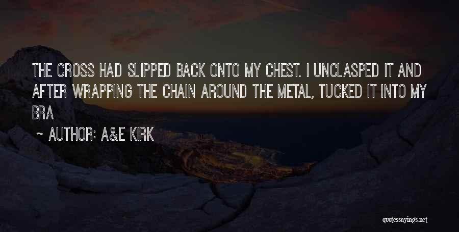 A&E Kirk Quotes: The Cross Had Slipped Back Onto My Chest. I Unclasped It And After Wrapping The Chain Around The Metal, Tucked