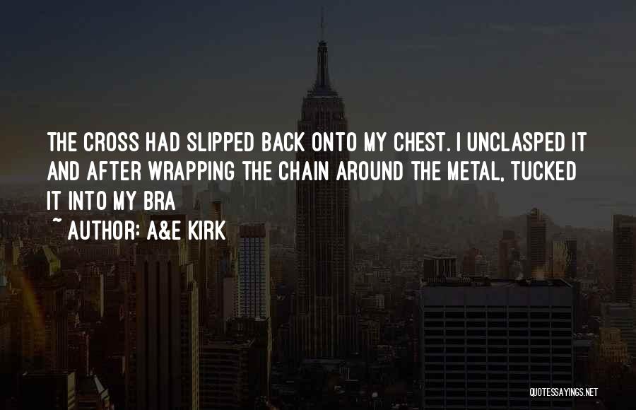 A&E Kirk Quotes: The Cross Had Slipped Back Onto My Chest. I Unclasped It And After Wrapping The Chain Around The Metal, Tucked