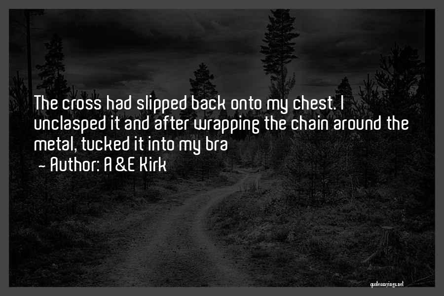 A&E Kirk Quotes: The Cross Had Slipped Back Onto My Chest. I Unclasped It And After Wrapping The Chain Around The Metal, Tucked