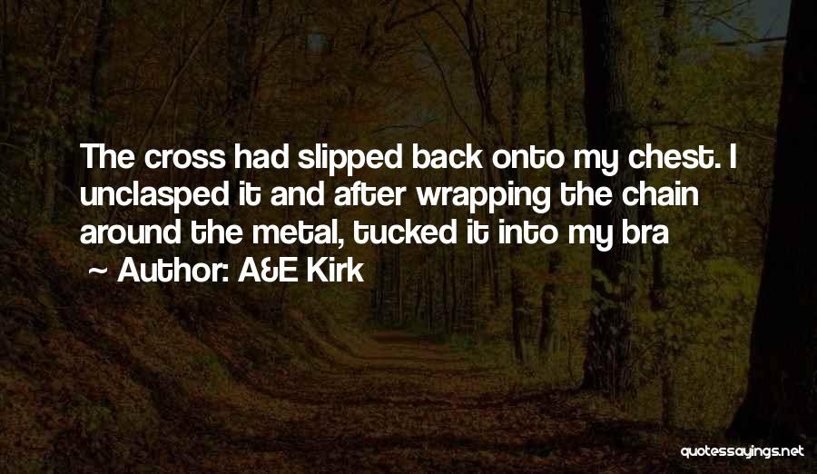 A&E Kirk Quotes: The Cross Had Slipped Back Onto My Chest. I Unclasped It And After Wrapping The Chain Around The Metal, Tucked