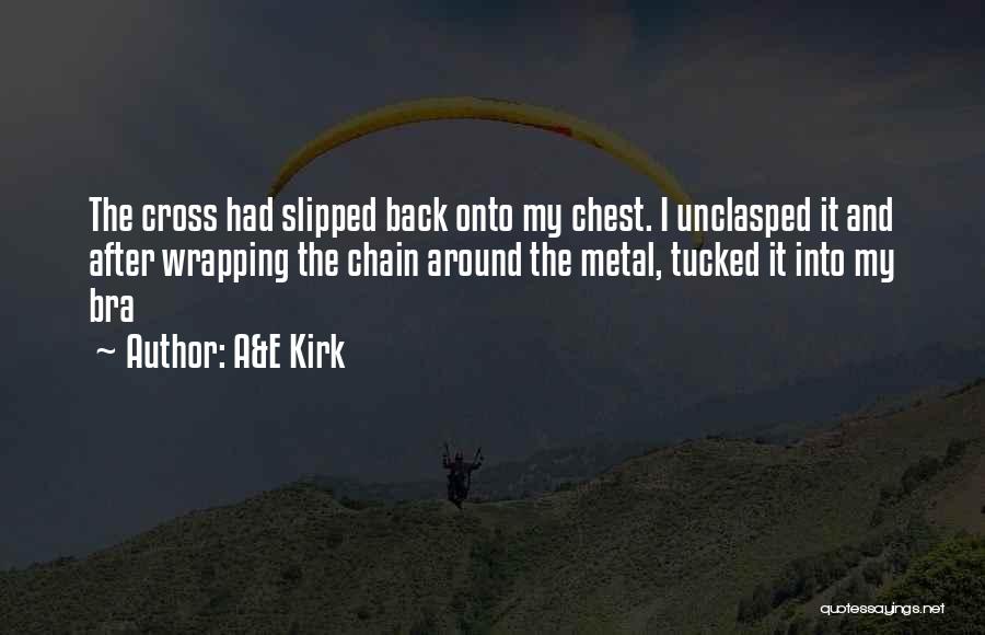 A&E Kirk Quotes: The Cross Had Slipped Back Onto My Chest. I Unclasped It And After Wrapping The Chain Around The Metal, Tucked