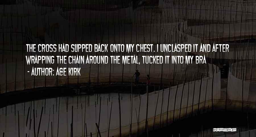 A&E Kirk Quotes: The Cross Had Slipped Back Onto My Chest. I Unclasped It And After Wrapping The Chain Around The Metal, Tucked