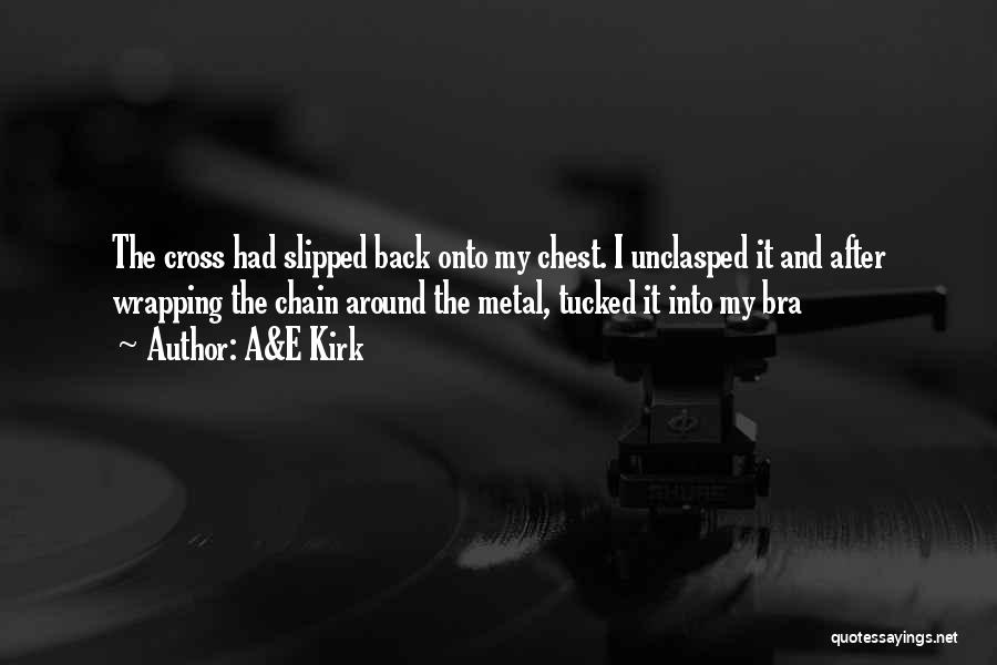 A&E Kirk Quotes: The Cross Had Slipped Back Onto My Chest. I Unclasped It And After Wrapping The Chain Around The Metal, Tucked