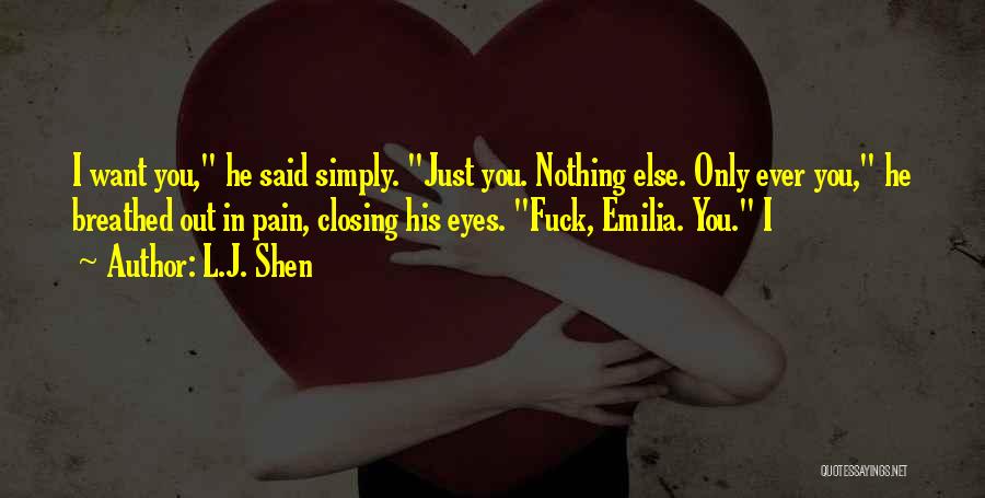 L.J. Shen Quotes: I Want You, He Said Simply. Just You. Nothing Else. Only Ever You, He Breathed Out In Pain, Closing His