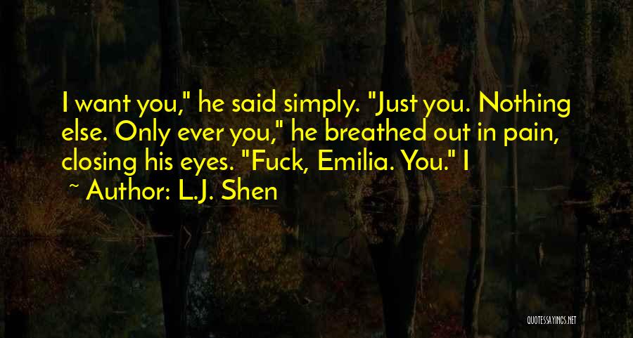 L.J. Shen Quotes: I Want You, He Said Simply. Just You. Nothing Else. Only Ever You, He Breathed Out In Pain, Closing His