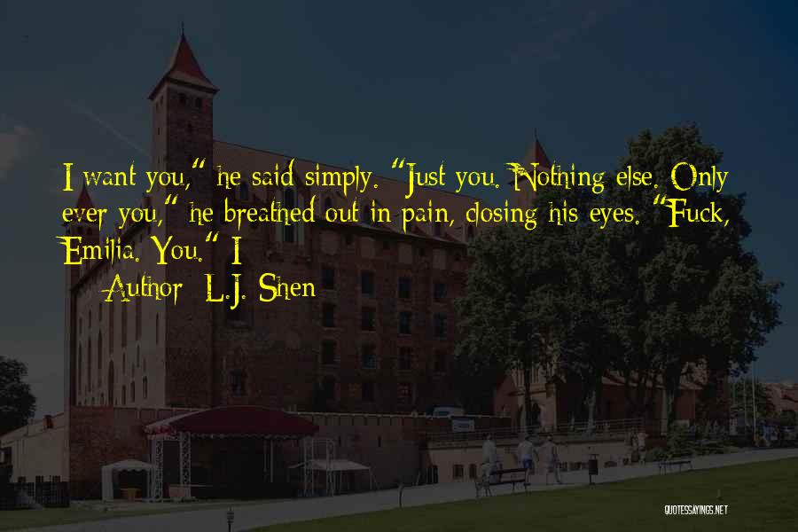 L.J. Shen Quotes: I Want You, He Said Simply. Just You. Nothing Else. Only Ever You, He Breathed Out In Pain, Closing His