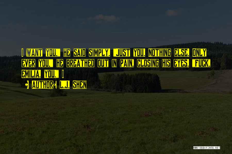 L.J. Shen Quotes: I Want You, He Said Simply. Just You. Nothing Else. Only Ever You, He Breathed Out In Pain, Closing His