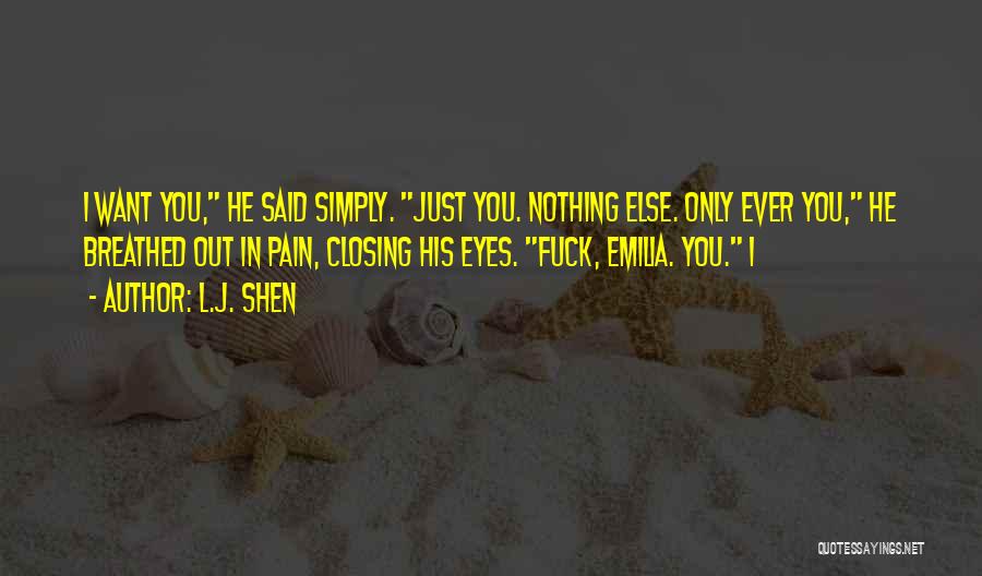 L.J. Shen Quotes: I Want You, He Said Simply. Just You. Nothing Else. Only Ever You, He Breathed Out In Pain, Closing His