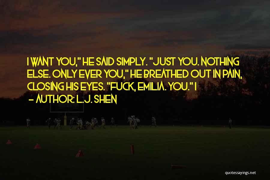 L.J. Shen Quotes: I Want You, He Said Simply. Just You. Nothing Else. Only Ever You, He Breathed Out In Pain, Closing His