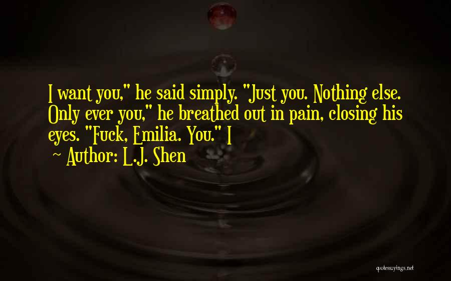 L.J. Shen Quotes: I Want You, He Said Simply. Just You. Nothing Else. Only Ever You, He Breathed Out In Pain, Closing His