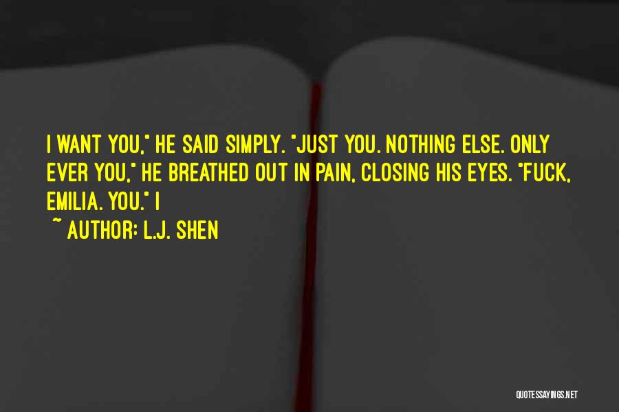 L.J. Shen Quotes: I Want You, He Said Simply. Just You. Nothing Else. Only Ever You, He Breathed Out In Pain, Closing His