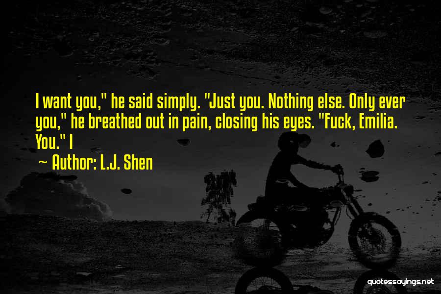 L.J. Shen Quotes: I Want You, He Said Simply. Just You. Nothing Else. Only Ever You, He Breathed Out In Pain, Closing His