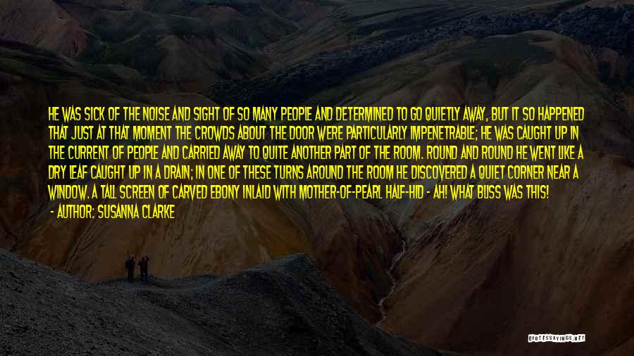 Susanna Clarke Quotes: He Was Sick Of The Noise And Sight Of So Many People And Determined To Go Quietly Away, But It