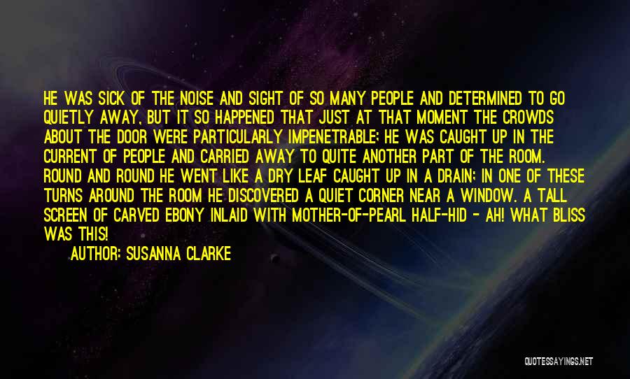 Susanna Clarke Quotes: He Was Sick Of The Noise And Sight Of So Many People And Determined To Go Quietly Away, But It