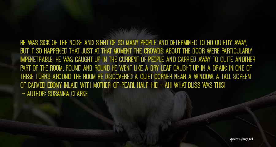 Susanna Clarke Quotes: He Was Sick Of The Noise And Sight Of So Many People And Determined To Go Quietly Away, But It