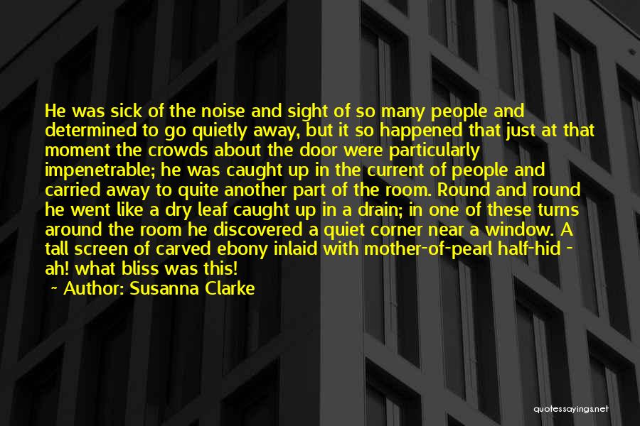 Susanna Clarke Quotes: He Was Sick Of The Noise And Sight Of So Many People And Determined To Go Quietly Away, But It