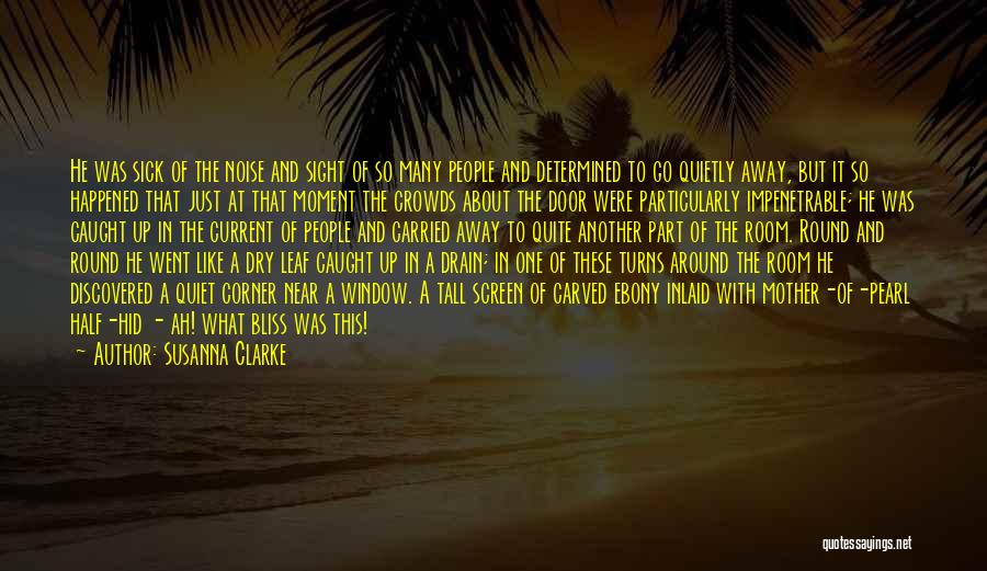 Susanna Clarke Quotes: He Was Sick Of The Noise And Sight Of So Many People And Determined To Go Quietly Away, But It