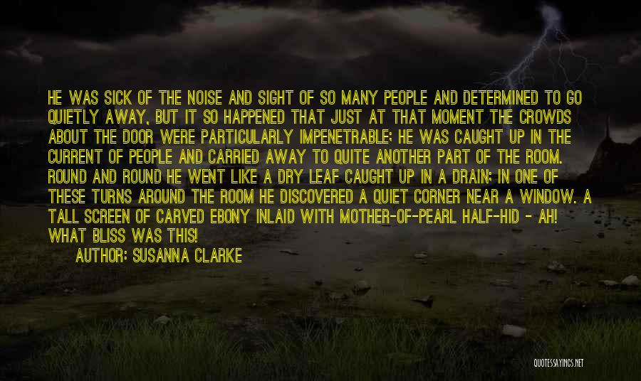Susanna Clarke Quotes: He Was Sick Of The Noise And Sight Of So Many People And Determined To Go Quietly Away, But It