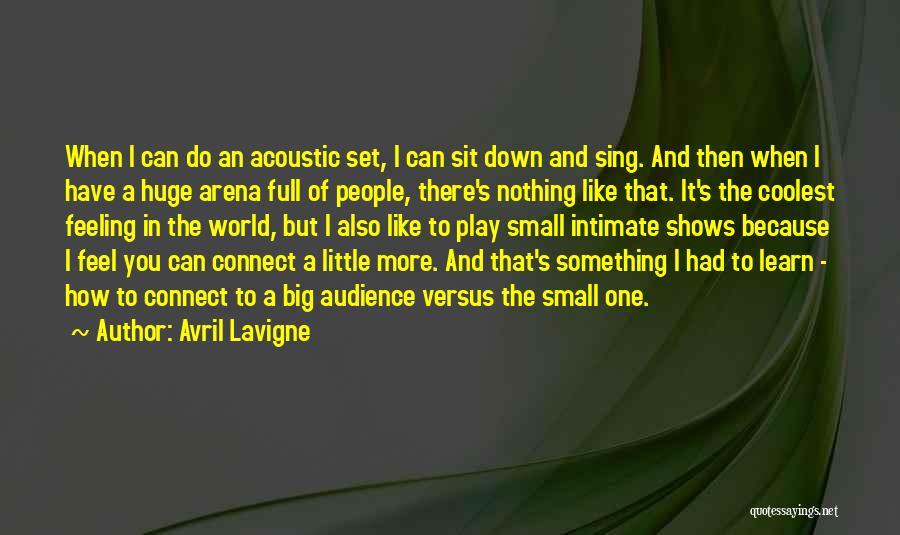 Avril Lavigne Quotes: When I Can Do An Acoustic Set, I Can Sit Down And Sing. And Then When I Have A Huge