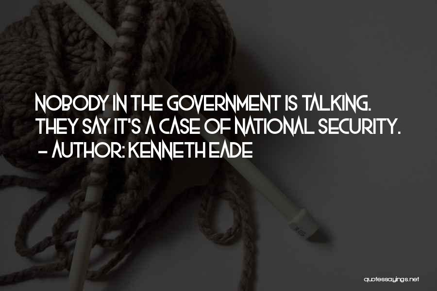 Kenneth Eade Quotes: Nobody In The Government Is Talking. They Say It's A Case Of National Security.