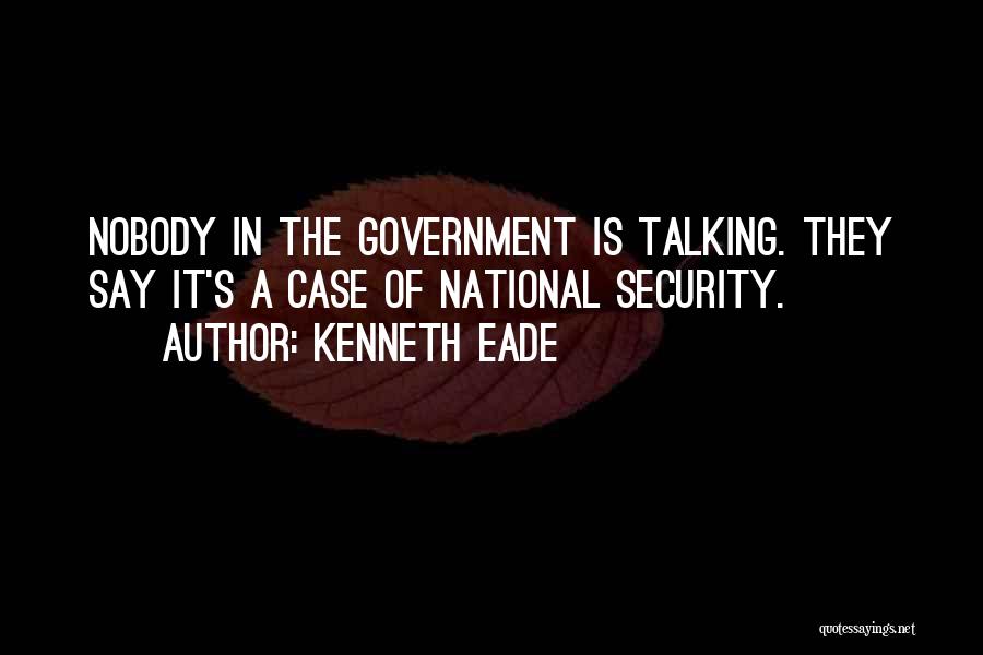Kenneth Eade Quotes: Nobody In The Government Is Talking. They Say It's A Case Of National Security.