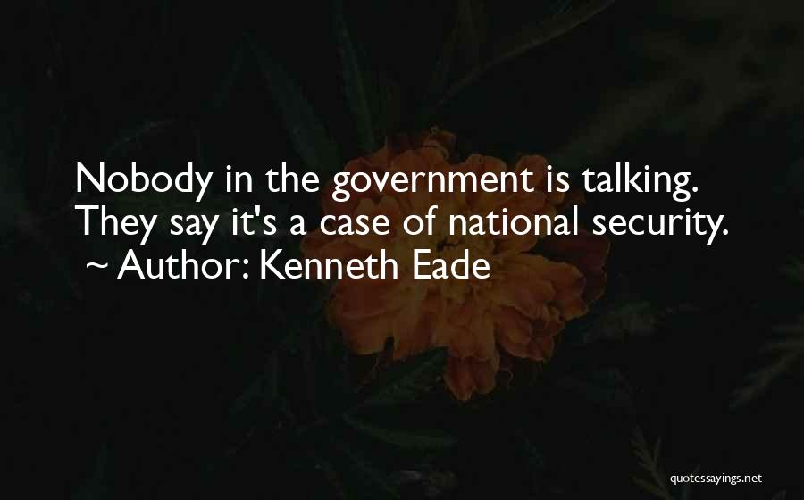Kenneth Eade Quotes: Nobody In The Government Is Talking. They Say It's A Case Of National Security.