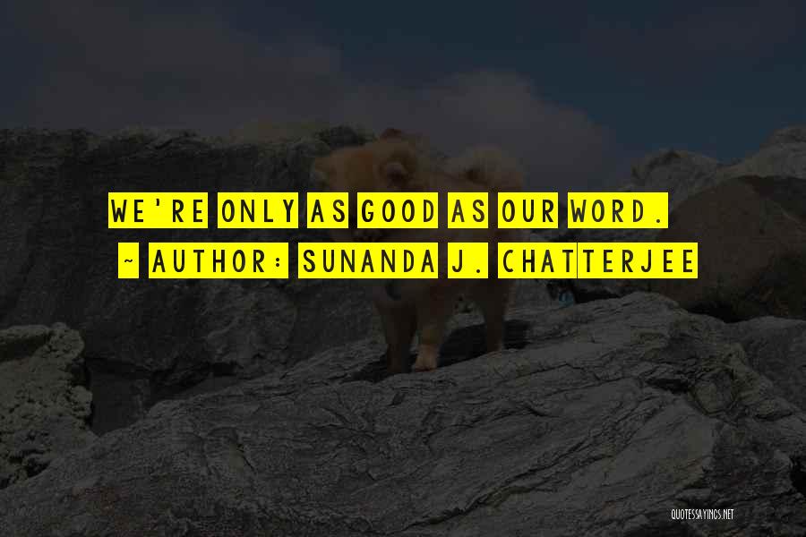 Sunanda J. Chatterjee Quotes: We're Only As Good As Our Word.