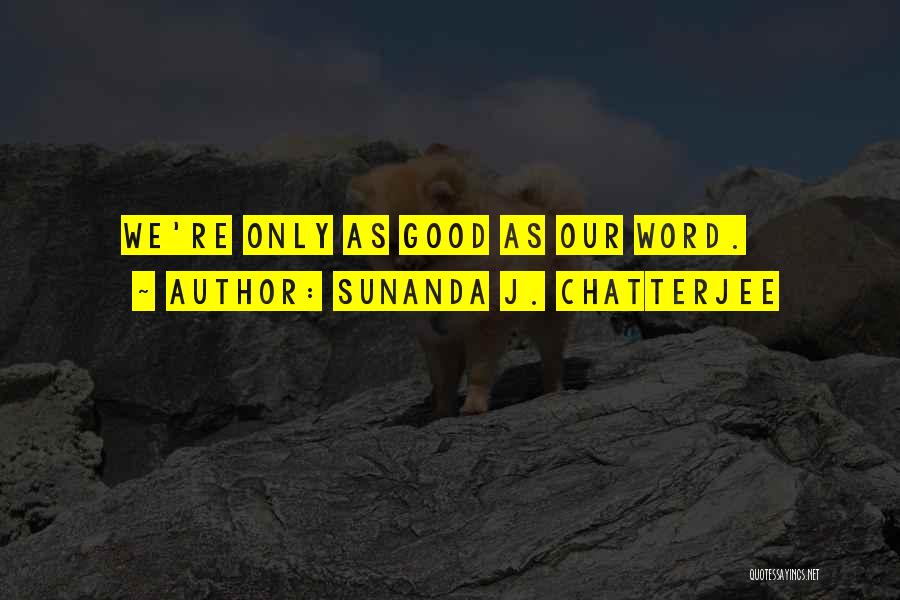 Sunanda J. Chatterjee Quotes: We're Only As Good As Our Word.