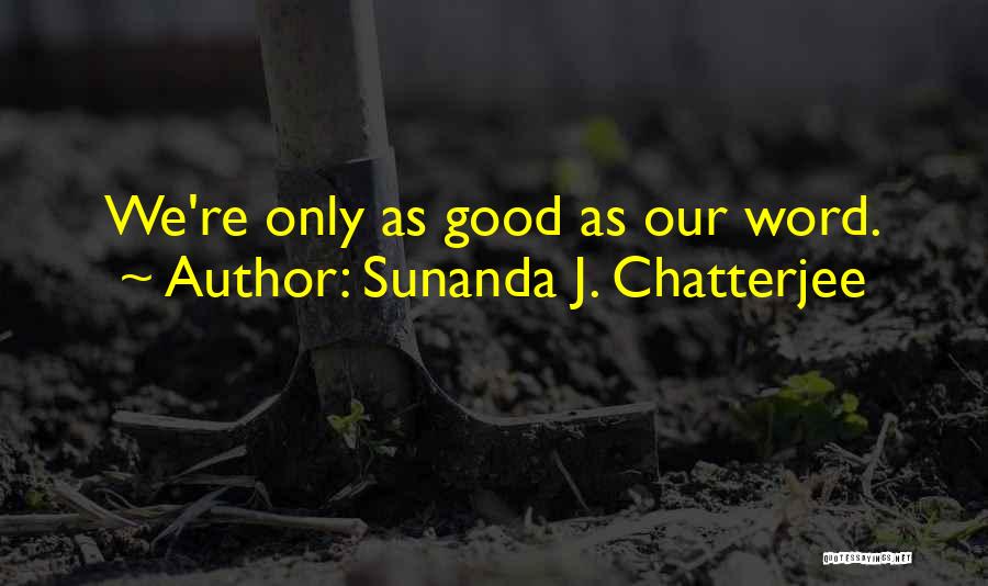 Sunanda J. Chatterjee Quotes: We're Only As Good As Our Word.