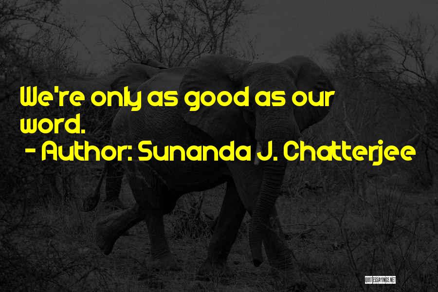 Sunanda J. Chatterjee Quotes: We're Only As Good As Our Word.