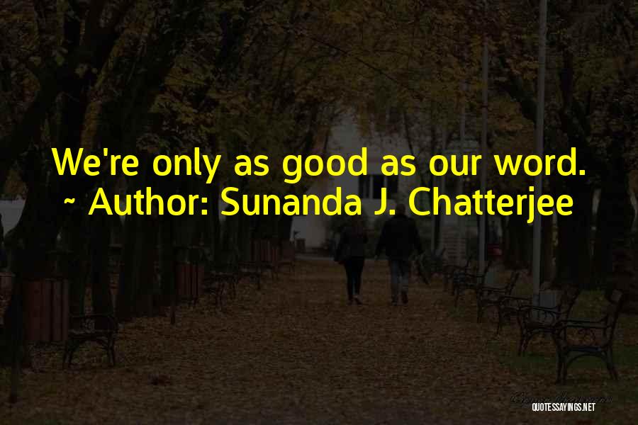 Sunanda J. Chatterjee Quotes: We're Only As Good As Our Word.