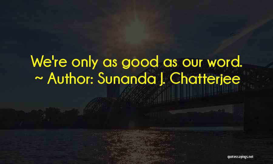 Sunanda J. Chatterjee Quotes: We're Only As Good As Our Word.