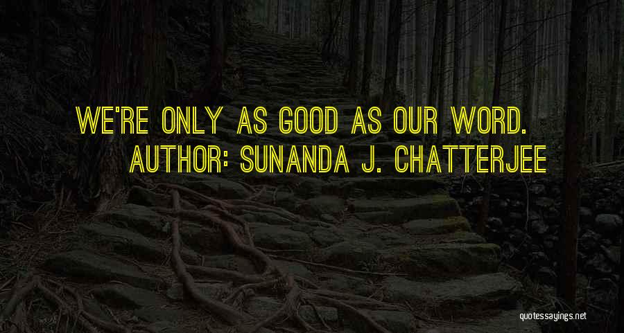 Sunanda J. Chatterjee Quotes: We're Only As Good As Our Word.