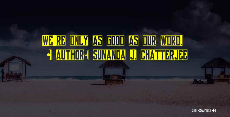 Sunanda J. Chatterjee Quotes: We're Only As Good As Our Word.