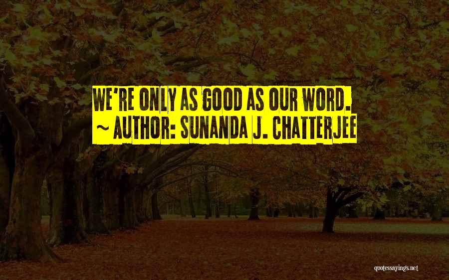 Sunanda J. Chatterjee Quotes: We're Only As Good As Our Word.