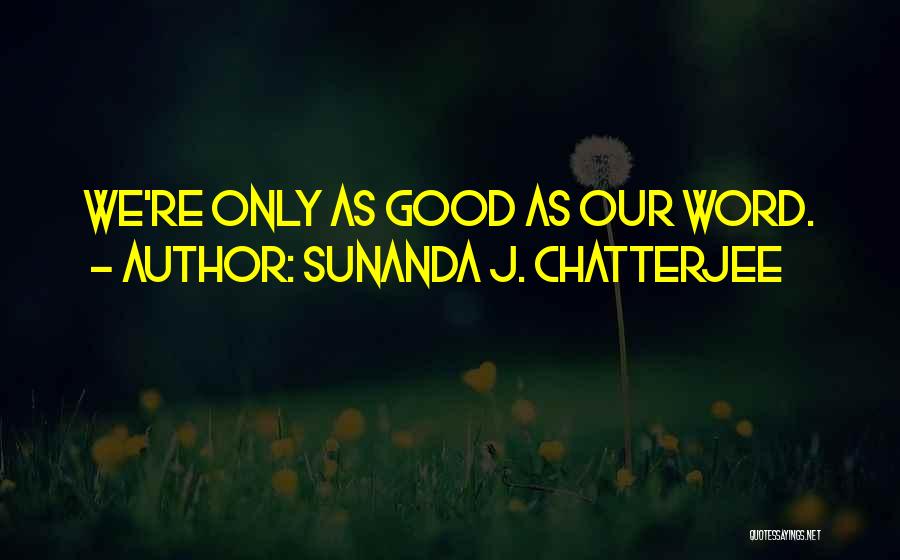 Sunanda J. Chatterjee Quotes: We're Only As Good As Our Word.