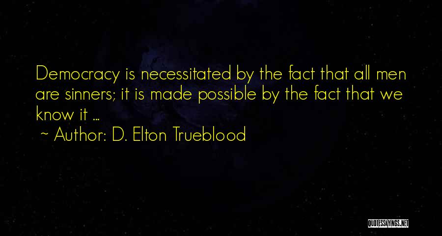 D. Elton Trueblood Quotes: Democracy Is Necessitated By The Fact That All Men Are Sinners; It Is Made Possible By The Fact That We